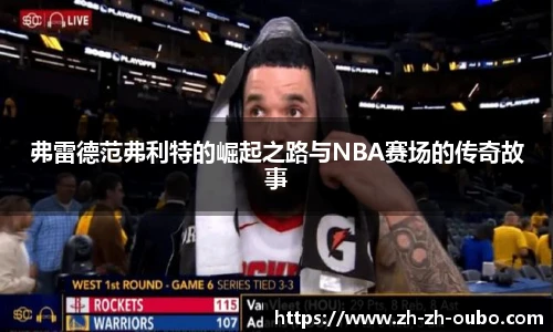 弗雷德范弗利特的崛起之路与NBA赛场的传奇故事