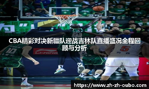 CBA精彩对决新疆队迎战吉林队直播盛况全程回顾与分析