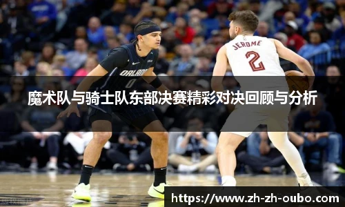 魔术队与骑士队东部决赛精彩对决回顾与分析