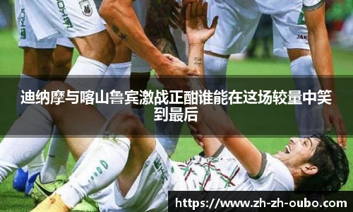 迪纳摩与喀山鲁宾激战正酣谁能在这场较量中笑到最后