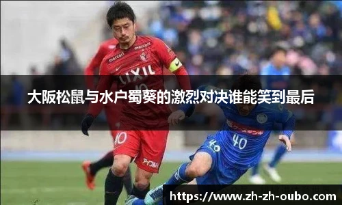 大阪松鼠与水户蜀葵的激烈对决谁能笑到最后