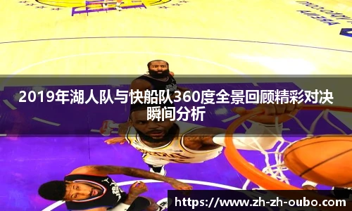 2019年湖人队与快船队360度全景回顾精彩对决瞬间分析