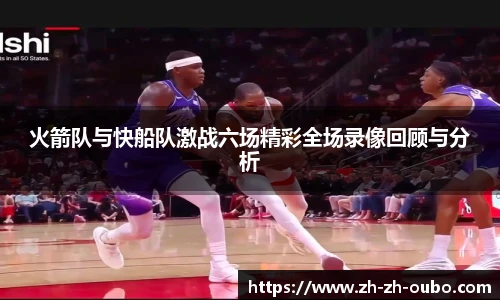 火箭队与快船队激战六场精彩全场录像回顾与分析