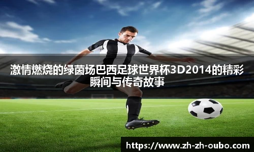 激情燃烧的绿茵场巴西足球世界杯3D2014的精彩瞬间与传奇故事