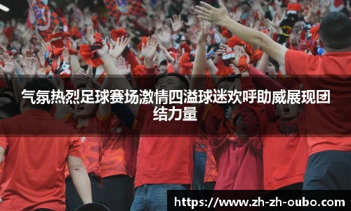 气氛热烈足球赛场激情四溢球迷欢呼助威展现团结力量